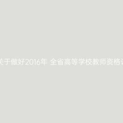 海南省教育厅办公室关于做好2016年 全省高等学校教师资格认定工作的通知 附件